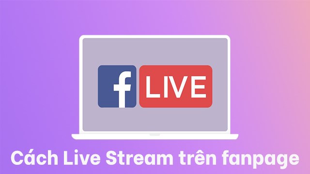 Cách Live Stream trên fanpage Facebook bằng điện thoại di động